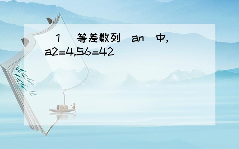 （1） 等差数列（an）中,a2=4,S6=42