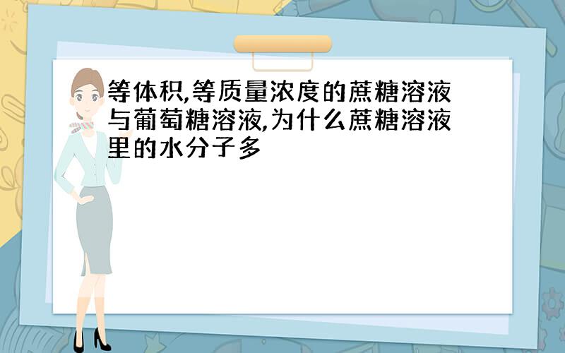 等体积,等质量浓度的蔗糖溶液与葡萄糖溶液,为什么蔗糖溶液里的水分子多