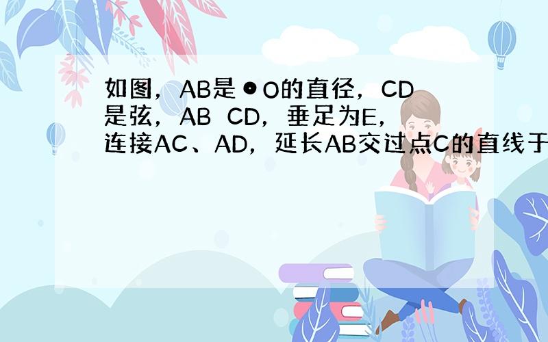 如图，AB是⊙O的直径，CD是弦，AB⊥CD，垂足为E，连接AC、AD，延长AB交过点C的直线于点P，且∠DCP=∠DA