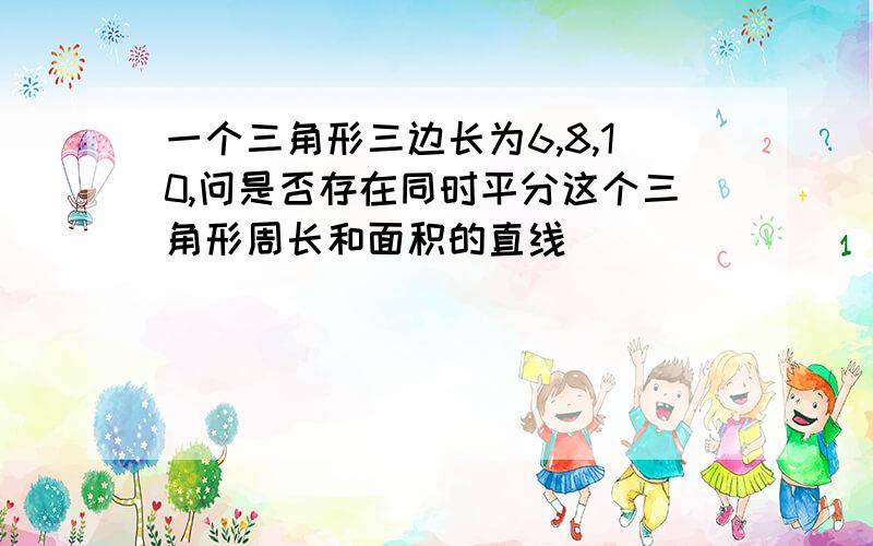 一个三角形三边长为6,8,10,问是否存在同时平分这个三角形周长和面积的直线