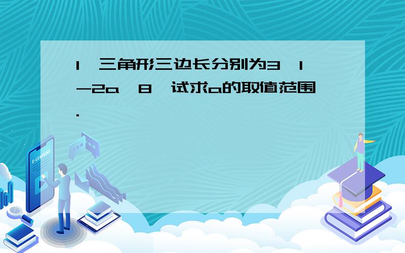 1、三角形三边长分别为3、1-2a、8,试求a的取值范围.