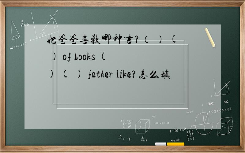 她爸爸喜欢哪种书?（ ） ( ) of books ( ) ( ) father like?怎么填