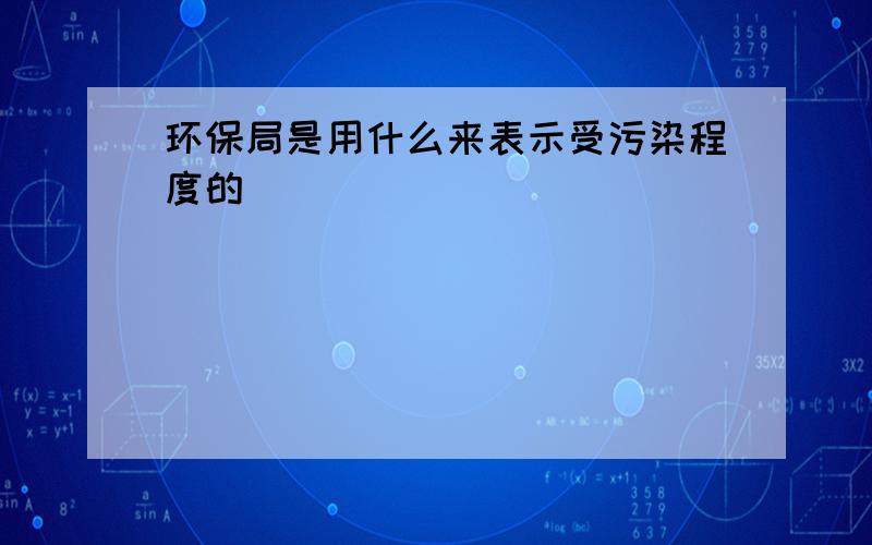 环保局是用什么来表示受污染程度的