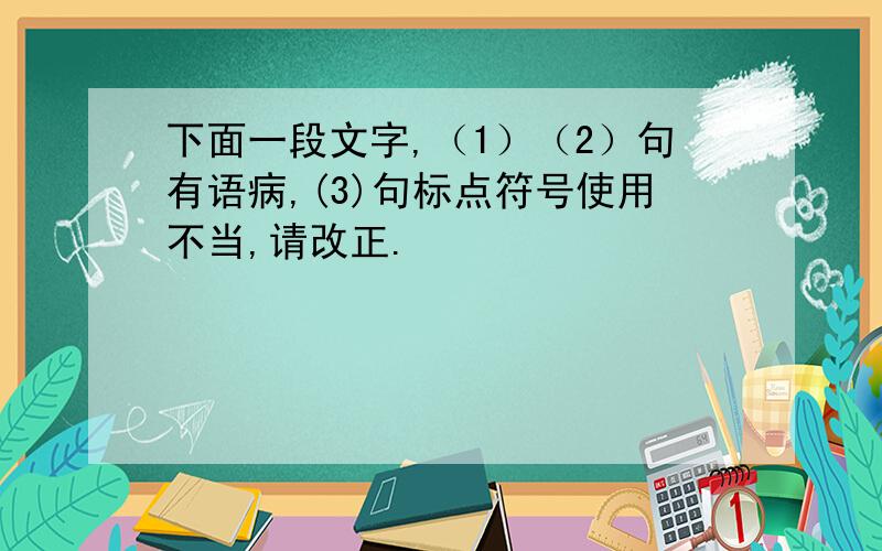 下面一段文字,（1）（2）句有语病,(3)句标点符号使用不当,请改正.