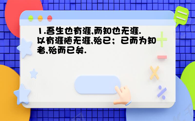 1.吾生也有涯,而知也无涯.以有涯随无涯,殆已；已而为知者,殆而已矣.