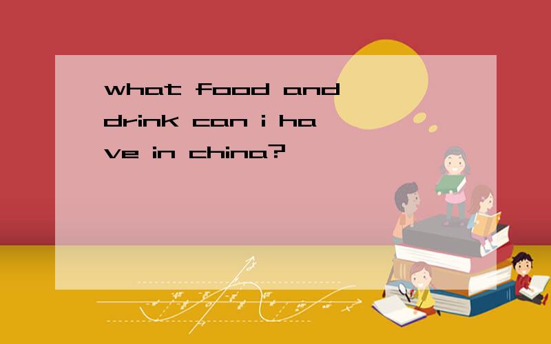 what food and drink can i have in china?