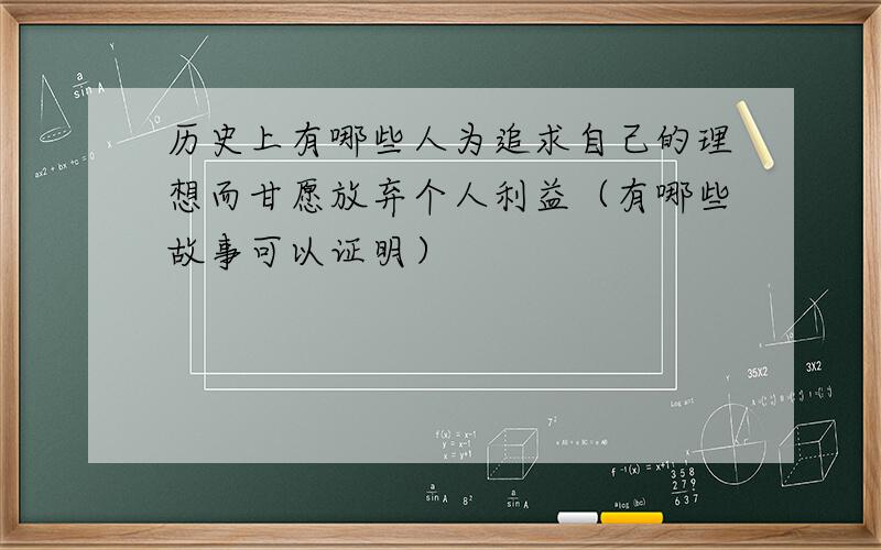 历史上有哪些人为追求自己的理想而甘愿放弃个人利益（有哪些故事可以证明）