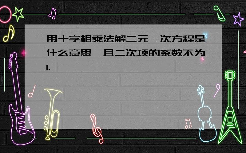 用十字相乘法解二元一次方程是什么意思,且二次项的系数不为1.