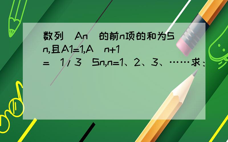 数列(An)的前n项的和为Sn,且A1=1,A（n+1）=（1/3）Sn,n=1、2、3、……求：