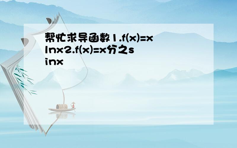 帮忙求导函数1.f(x)=xlnx2.f(x)=x分之sinx