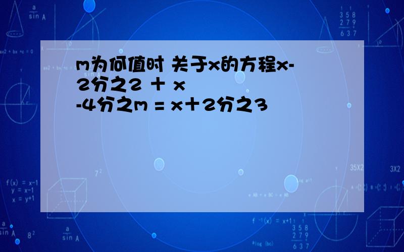 m为何值时 关于x的方程x-2分之2 ＋ x²-4分之m = x＋2分之3