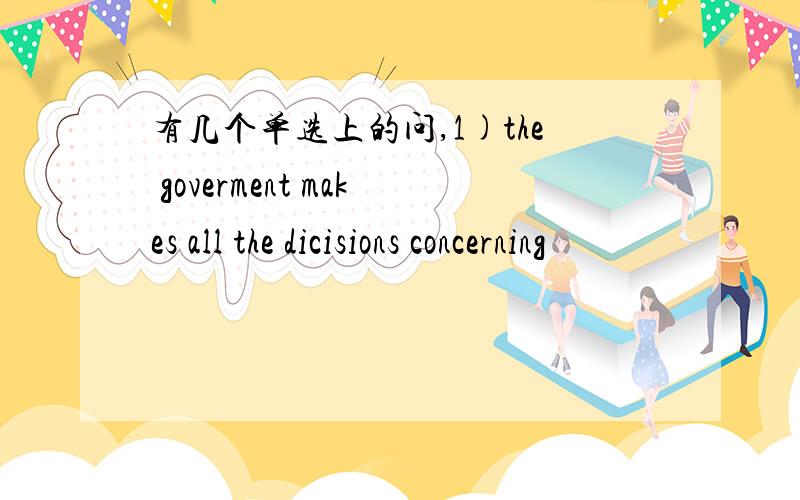 有几个单选上的问,1)the goverment makes all the dicisions concerning