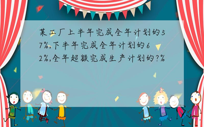 某工厂上半年完成全年计划的57%,下半年完成全年计划的62%,全年超额完成生产计划的?%