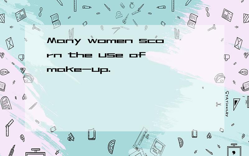 Many women scorn the use of make-up.