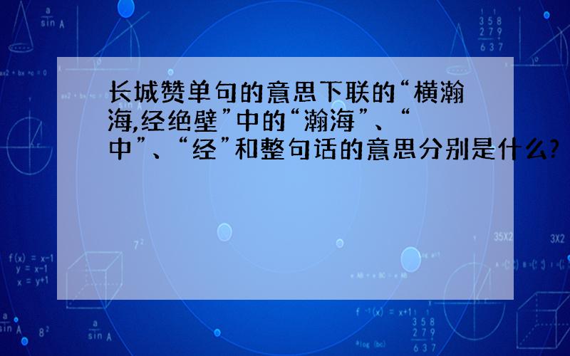 长城赞单句的意思下联的“横瀚海,经绝壁”中的“瀚海”、“中”、“经”和整句话的意思分别是什么?