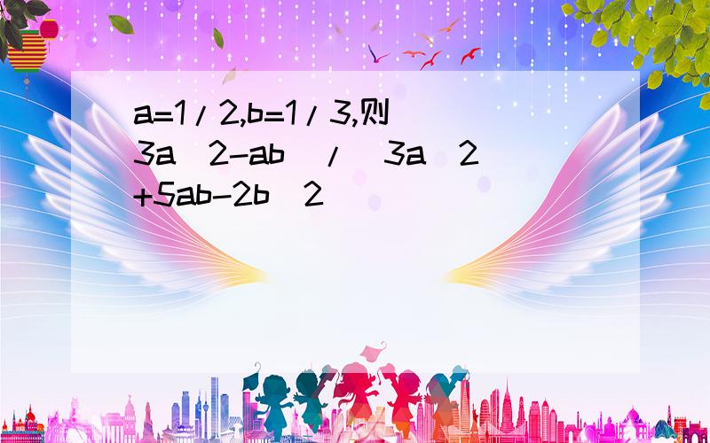 a=1/2,b=1/3,则(3a^2-ab)/(3a^2+5ab-2b^2)