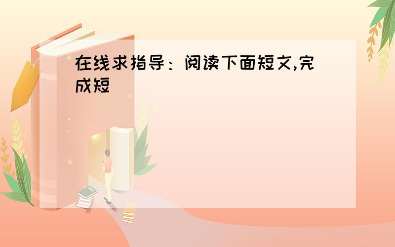 在线求指导：阅读下面短文,完成短