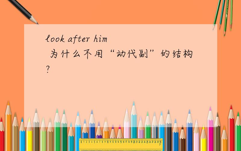 look after him 为什么不用“动代副”的结构?