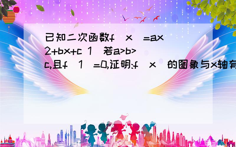 已知二次函数f(x)=ax^2+bx+c 1)若a>b>c,且f(1)=0,证明:f(x)的图象与x轴有2个相异交点: