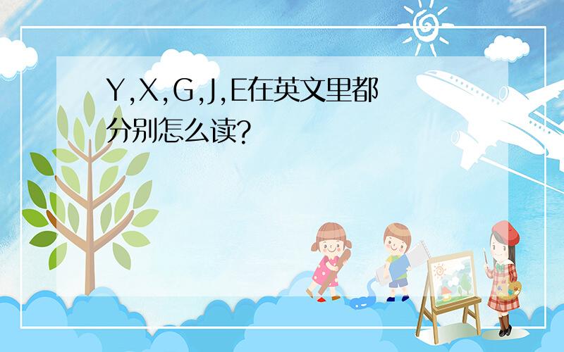 Y,X,G,J,E在英文里都分别怎么读?