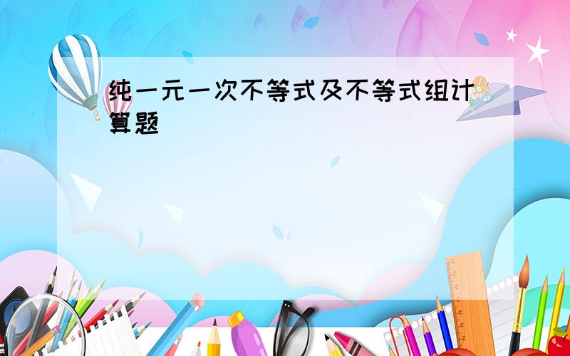 纯一元一次不等式及不等式组计算题