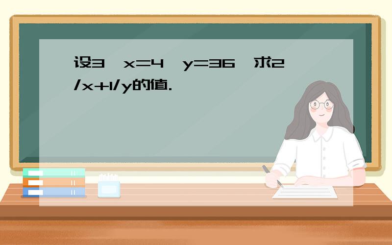 设3^x=4^y=36,求2/x+1/y的值.