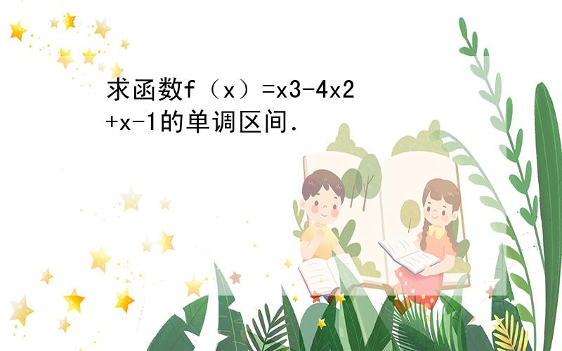 求函数f（x）=x3-4x2+x-1的单调区间．