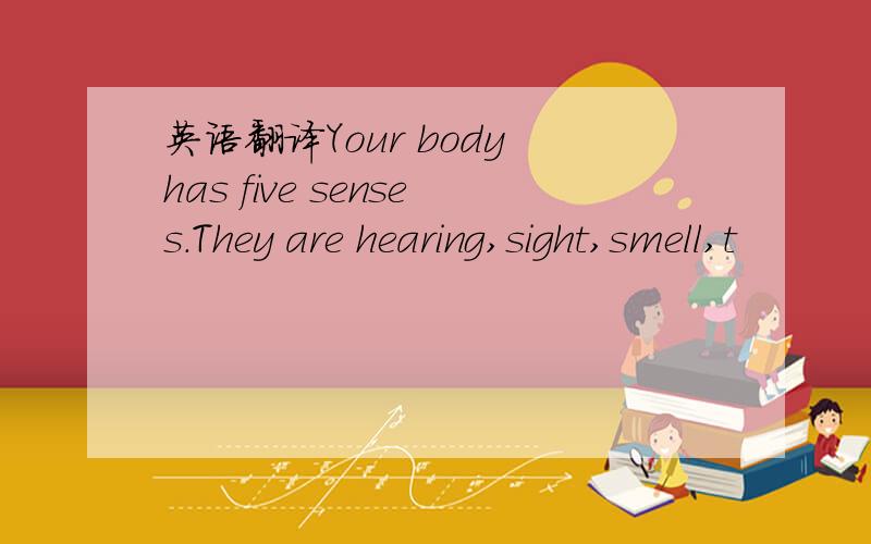 英语翻译Your body has five senses.They are hearing,sight,smell,t