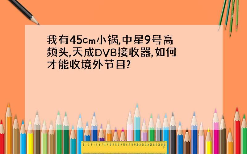 我有45cm小锅,中星9号高频头,天成DVB接收器,如何才能收境外节目?