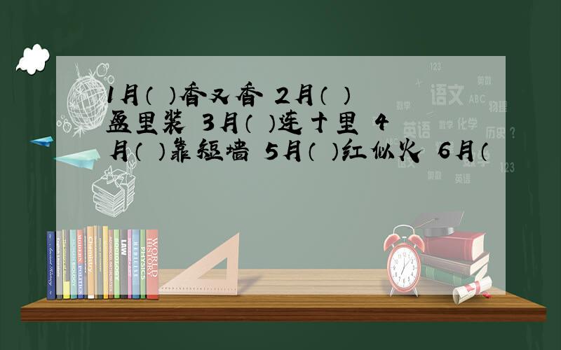 1月（ ）香又香 2月（ ）盆里装 3月（ ）连十里 4月（ ）靠短墙 5月（ ）红似火 6月（