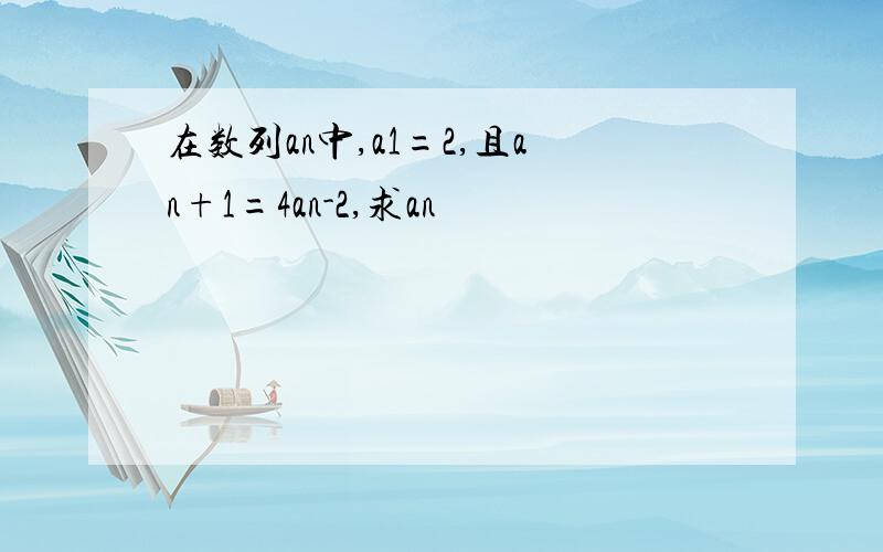 在数列an中,a1=2,且an+1=4an-2,求an