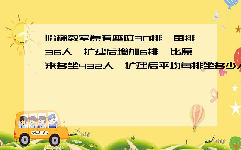 阶梯教室原有座位30排,每排36人,扩建后增加6排,比原来多坐432人,扩建后平均每排坐多少人?【用方程解