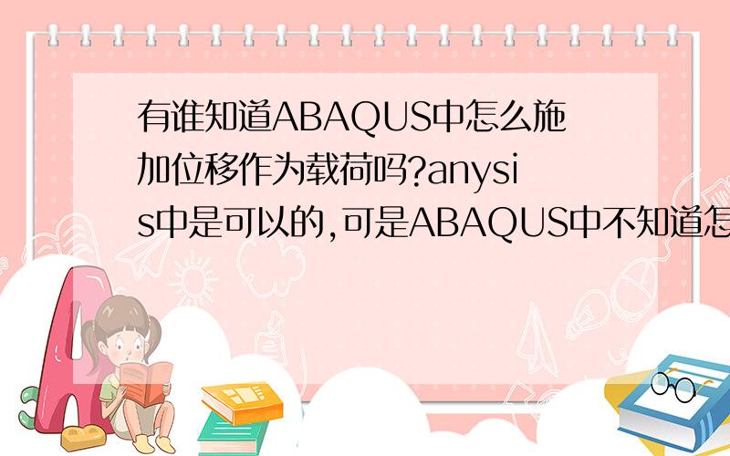 有谁知道ABAQUS中怎么施加位移作为载荷吗?anysis中是可以的,可是ABAQUS中不知道怎么施加