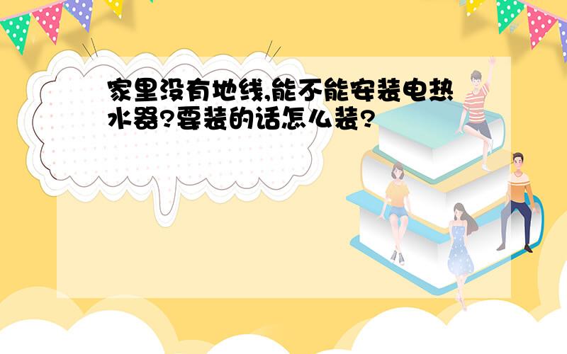 家里没有地线,能不能安装电热水器?要装的话怎么装?