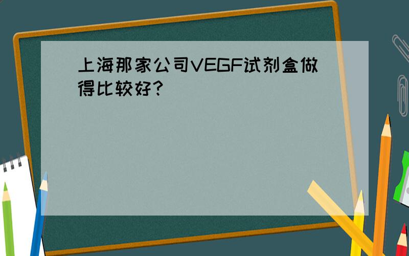 上海那家公司VEGF试剂盒做得比较好?