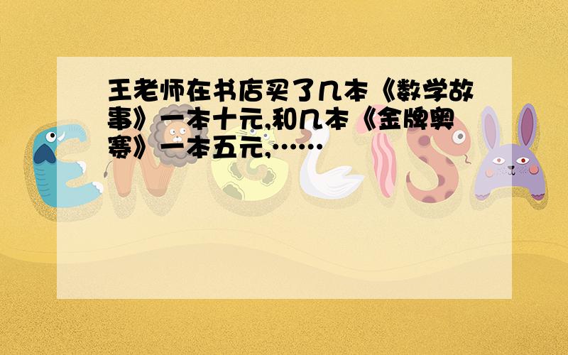 王老师在书店买了几本《数学故事》一本十元,和几本《金牌奥赛》一本五元,……