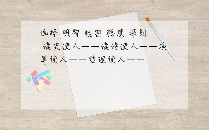 选择 明智 精密 聪慧 深刻 读史使人——读诗使人——演算使人——哲理使人——