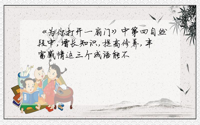 《为你打开一扇门》中第四自然段中,增长知识,提高修养,丰富感情这三个成语能不