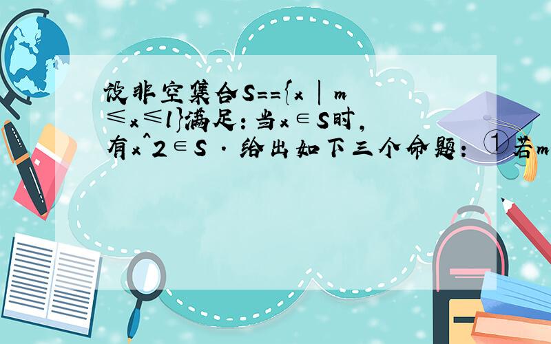 设非空集合S=={x | m≤x≤l}满足：当x∈S时,有x^2∈S . 给出如下三个命题： ①若m=1,则S={1}