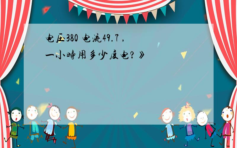 电压380 电流49.7 ,一小时用多少度电?》