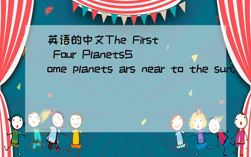 英语的中文The First Four PlanetsSome planets ars near to the sun.