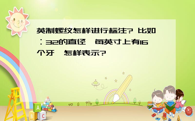 英制螺纹怎样进行标注? 比如：32的直径,每英寸上有16个牙,怎样表示?