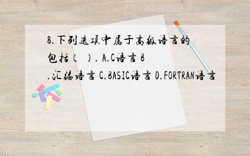 8.下列选项中属于高级语言的包括（ ）. A.C语言 B.汇编语言 C.BASIC语言 D.FORTRAN语言