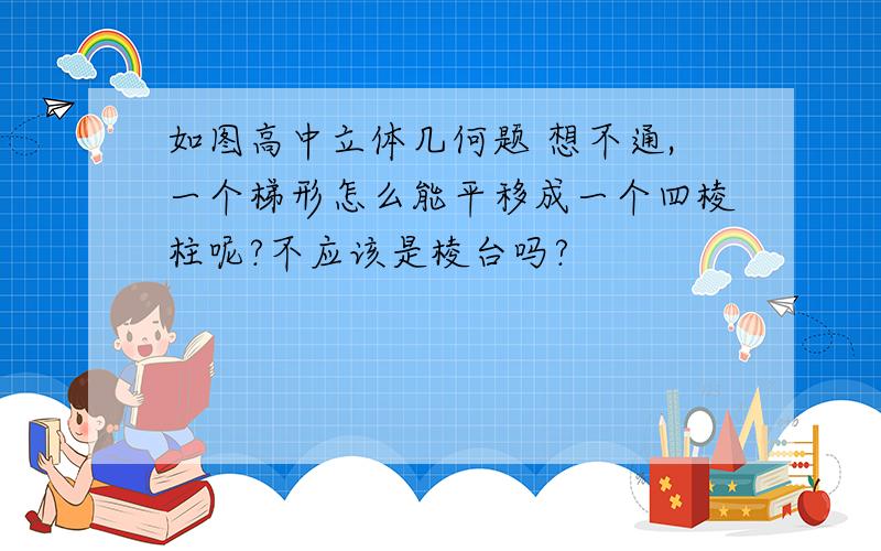 如图高中立体几何题 想不通,一个梯形怎么能平移成一个四棱柱呢?不应该是棱台吗?