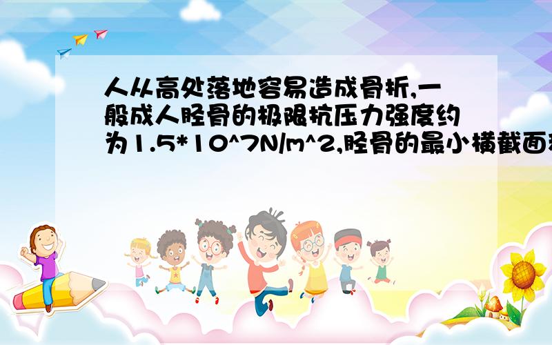 人从高处落地容易造成骨折,一般成人胫骨的极限抗压力强度约为1.5*10^7N/m^2,胫骨的最小横截面积一般为3.2cm