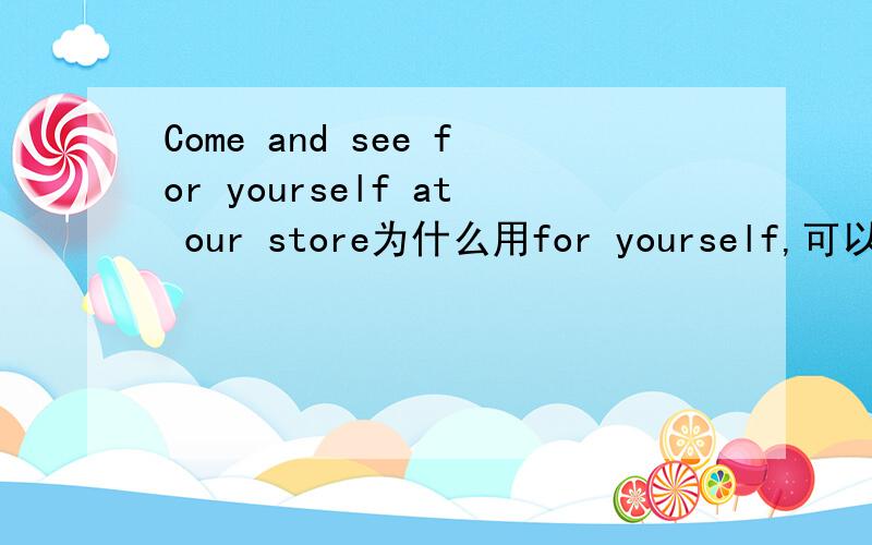 Come and see for yourself at our store为什么用for yourself,可以用by