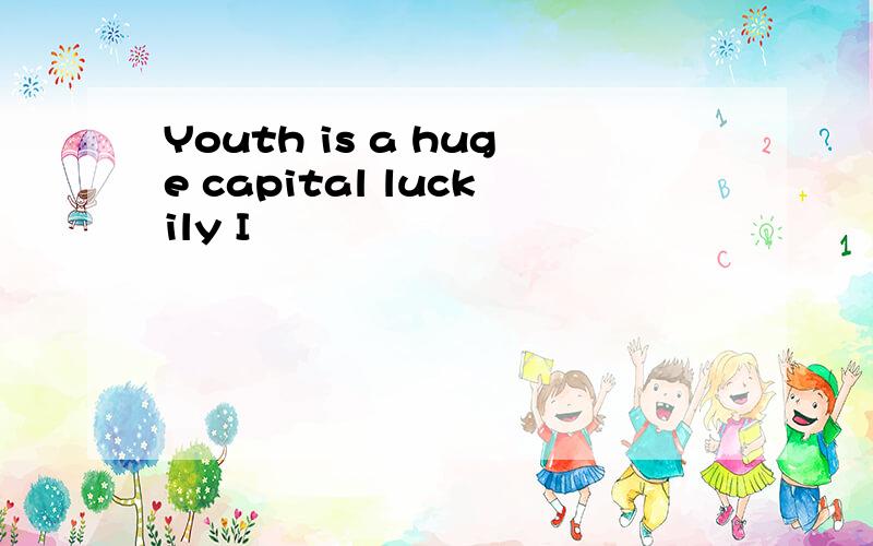 Youth is a huge capital luckily I