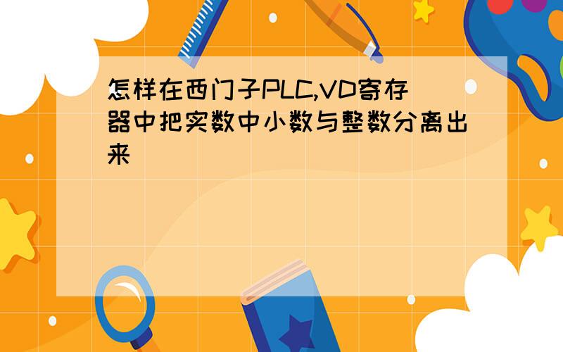 怎样在西门子PLC,VD寄存器中把实数中小数与整数分离出来