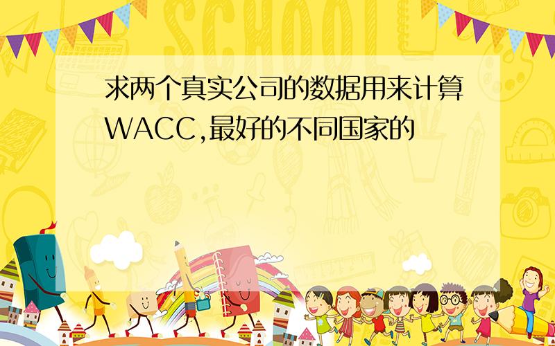 求两个真实公司的数据用来计算WACC,最好的不同国家的