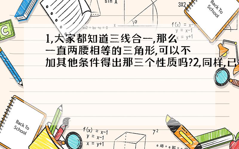 1,大家都知道三线合一,那么一直两腰相等的三角形,可以不加其他条件得出那三个性质吗?2,同样,已知三线合一,可以得出它是